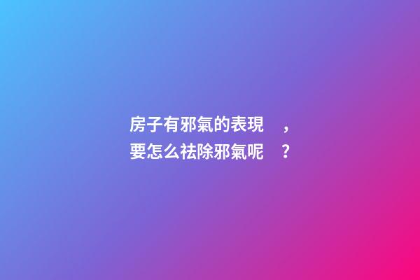 房子有邪氣的表現，要怎么祛除邪氣呢？